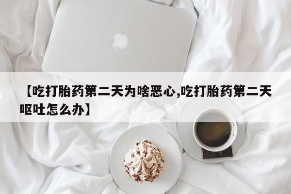 米非米索网上药店官网【吃打胎药第二天为啥恶心,吃打胎药第二天呕吐怎么办】