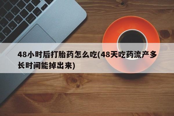 米非米索网上药店官网48小时后打胎药怎么吃(48天吃药流产多长时间能掉出来)