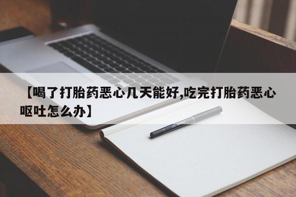 米非米索网上药店官网【喝了打胎药恶心几天能好,吃完打胎药恶心呕吐怎么办】