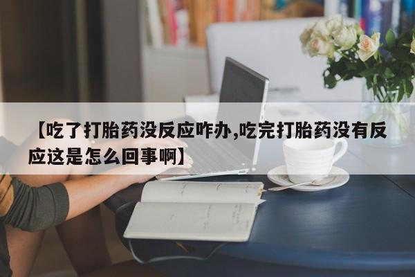 米非米索网上药店官网【吃了打胎药没反应咋办,吃完打胎药没有反应这是怎么回事啊】