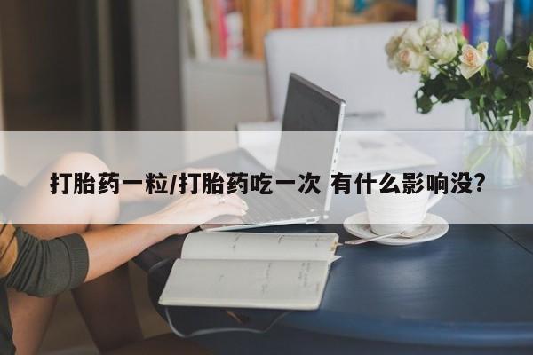 米非米索网上药店官网打胎药一粒/打胎药吃一次 有什么影响没?