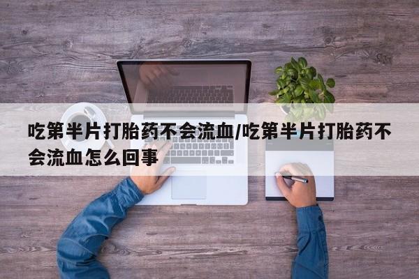 米非米索网上药店官网吃第半片打胎药不会流血/吃第半片打胎药不会流血怎么回事