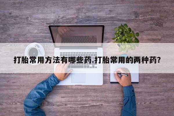 米非米索网上药店官网打胎常用方法有哪些药.打胎常用的两种药？