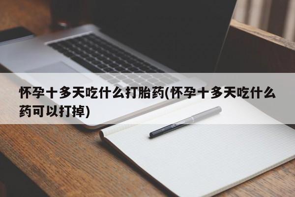 米非米索网上药店官网怀孕十多天吃什么打胎药(怀孕十多天吃什么药可以打掉)