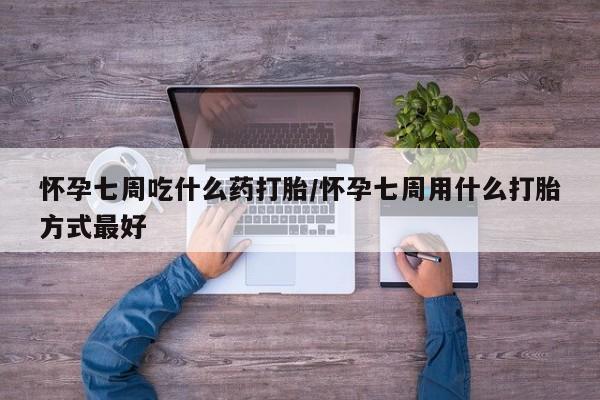 米非米索网上药店官网怀孕七周吃什么药打胎/怀孕七周用什么打胎方式最好