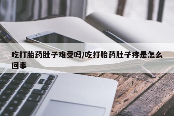 米非米索网上药店官网吃打胎药肚子难受吗/吃打胎药肚子疼是怎么回事