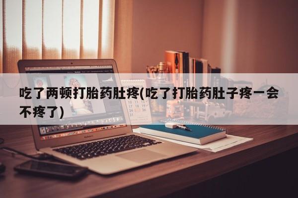 米非米索网上药店官网吃了两顿打胎药肚疼(吃了打胎药肚子疼一会不疼了)