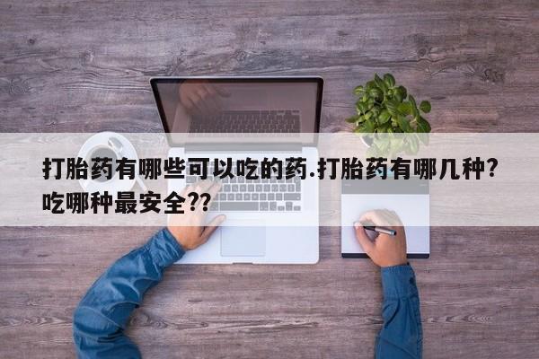 米非米索网上药店官网打胎药有哪些可以吃的药.打胎药有哪几种?吃哪种最安全?？
