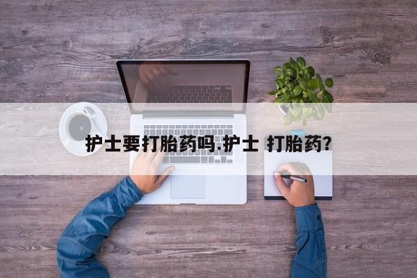 米非米索网上药店官网护士要打胎药吗.护士 打胎药？
