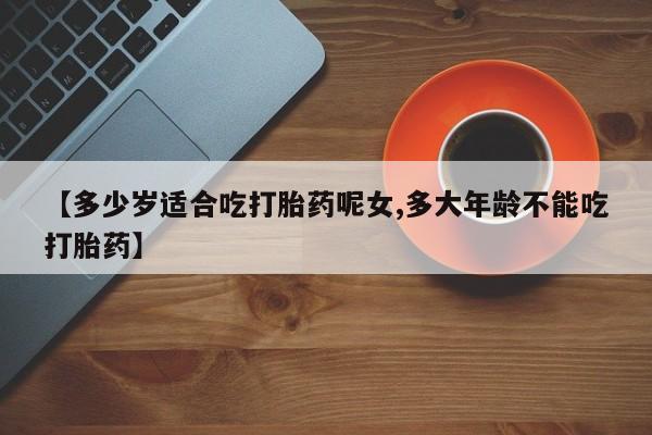 米非米索网上药店官网【多少岁适合吃打胎药呢女,多大年龄不能吃打胎药】