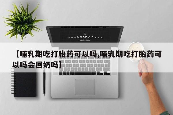 米非米索网上药店官网【哺乳期吃打胎药可以吗,哺乳期吃打胎药可以吗会回奶吗】
