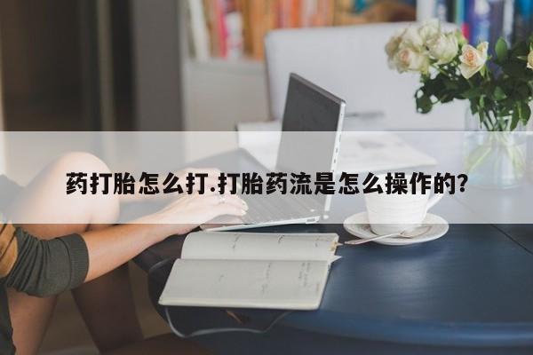 米非米索网上药店官网药打胎怎么打.打胎药流是怎么操作的？