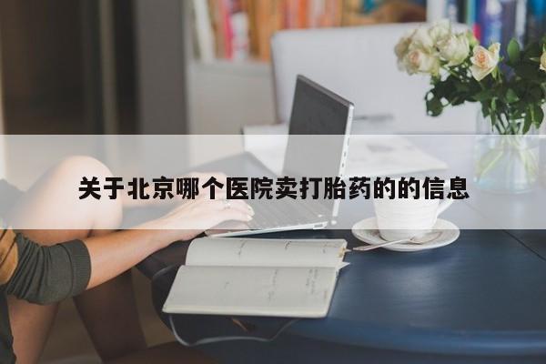 米非米索网上药店官网关于北京哪个医院卖打胎药的的信息