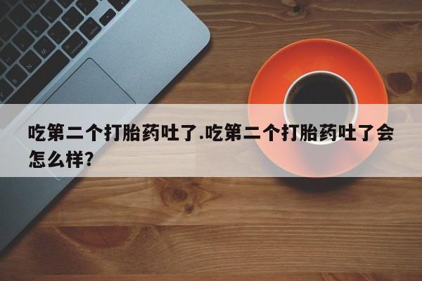 米非米索网上药店官网吃第二个打胎药吐了.吃第二个打胎药吐了会怎么样？