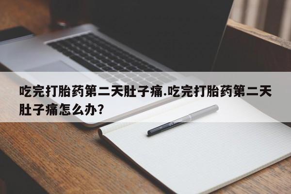 米非米索网上药店官网吃完打胎药第二天肚子痛.吃完打胎药第二天肚子痛怎么办？