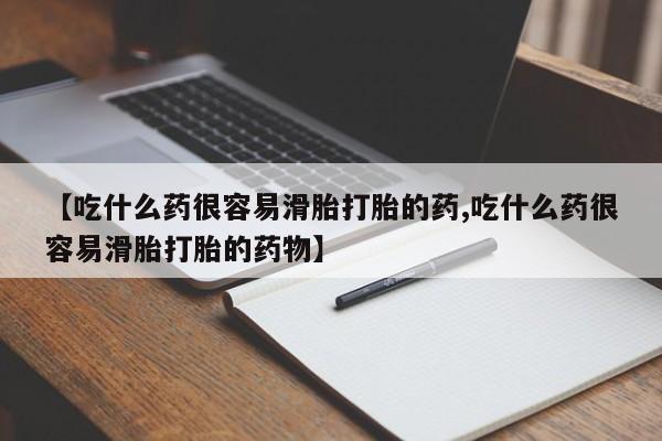 米非米索网上药店官网【吃什么药很容易滑胎打胎的药,吃什么药很容易滑胎打胎的药物】