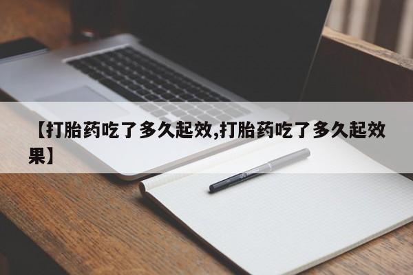米非米索网上药店官网【打胎药吃了多久起效,打胎药吃了多久起效果】