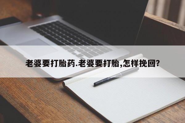 米非米索网上药店官网老婆要打胎药.老婆要打胎,怎样挽回？