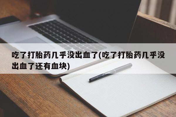 米非米索网上药店官网吃了打胎药几乎没出血了(吃了打胎药几乎没出血了还有血块)