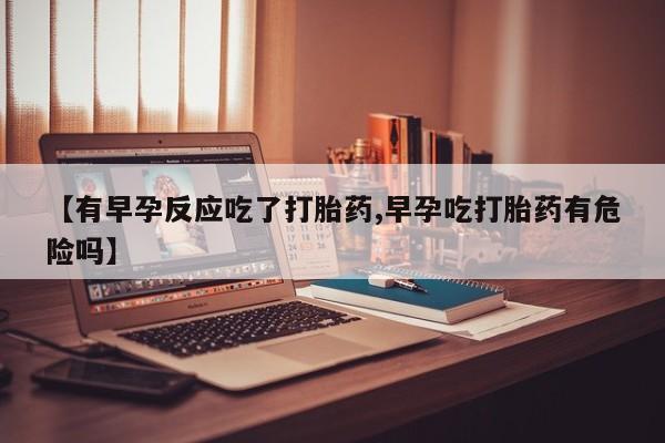 米非米索网上药店官网【有早孕反应吃了打胎药,早孕吃打胎药有危险吗】