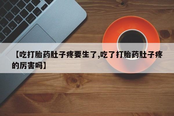 米非米索网上药店官网【吃打胎药肚子疼要生了,吃了打胎药肚子疼的厉害吗】