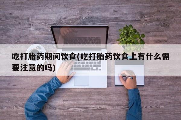 米非米索网上药店官网吃打胎药期间饮食(吃打胎药饮食上有什么需要注意的吗)