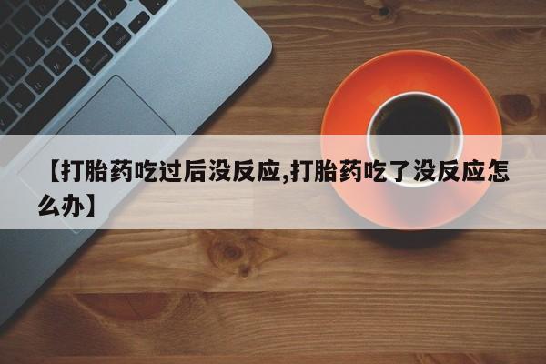 米非米索网上药店官网【打胎药吃过后没反应,打胎药吃了没反应怎么办】