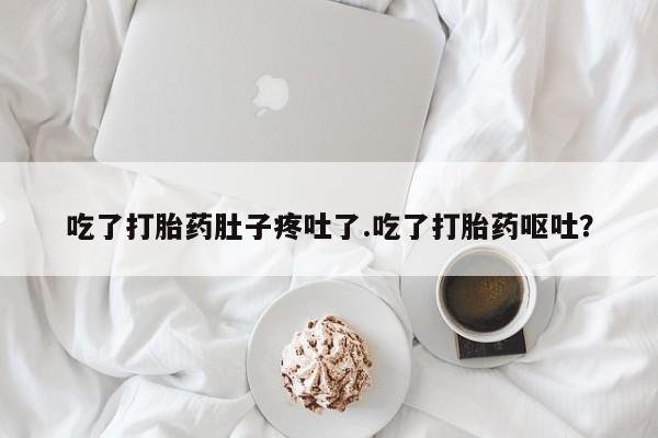 米非米索网上药店官网吃了打胎药肚子疼吐了.吃了打胎药呕吐？