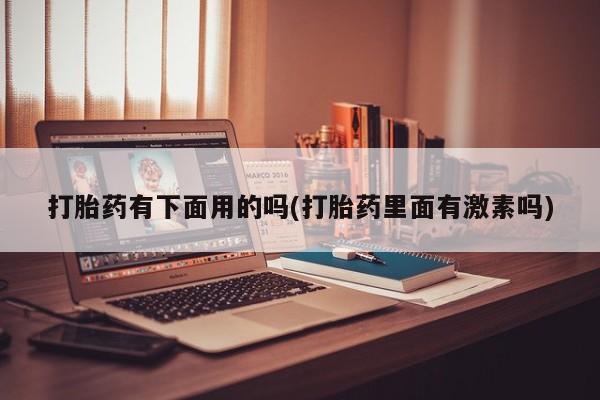 米非米索网上药店官网打胎药有下面用的吗(打胎药里面有激素吗)