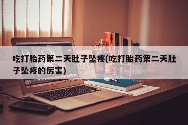 米非米索网上药店官网吃打胎药第二天肚子坠疼(吃打胎药第二天肚子坠疼的厉害)