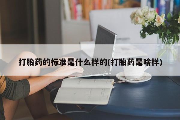米非米索网上药店官网打胎药的标准是什么样的(打胎药是啥样)
