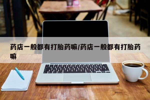 米非米索网上药店官网药店一般都有打胎药嘛/药店一般都有打胎药嘛
