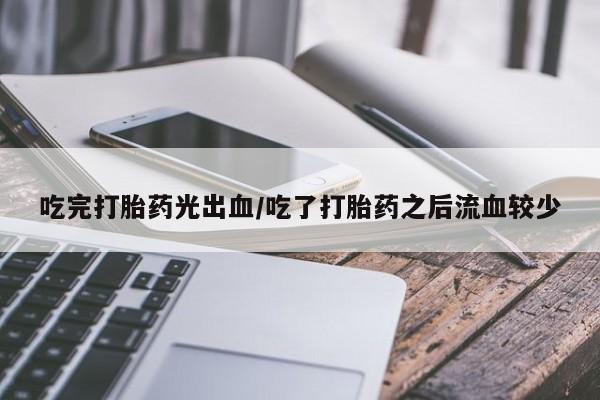 米非米索网上药店官网吃完打胎药光出血/吃了打胎药之后流血较少