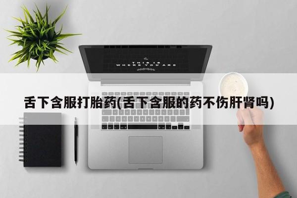 米非米索网上药店官网舌下含服打胎药(舌下含服的药不伤肝肾吗)