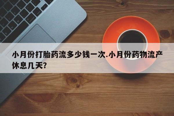 米非米索网上药店官网小月份打胎药流多少钱一次.小月份药物流产休息几天？