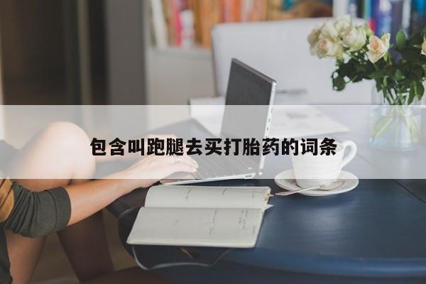 米非米索网上药店官网包含叫跑腿去买打胎药的词条