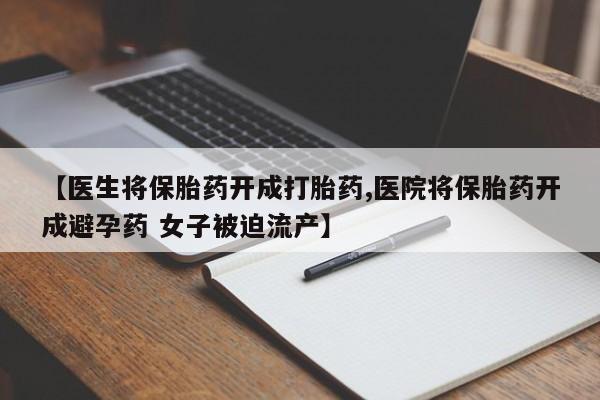 米非米索网上药店官网【医生将保胎药开成打胎药,医院将保胎药开成避孕药 女子被迫流产】