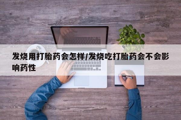 米非米索网上药店官网发烧用打胎药会怎样/发烧吃打胎药会不会影响药性