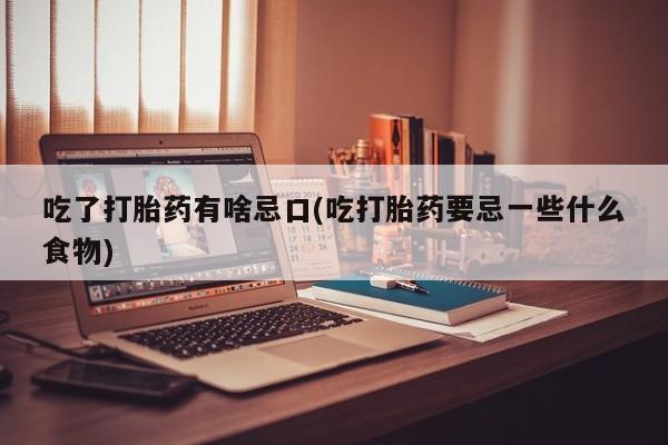 米非米索网上药店官网吃了打胎药有啥忌口(吃打胎药要忌一些什么食物)
