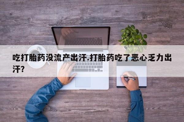 米非米索网上药店官网吃打胎药没流产出汗.打胎药吃了恶心乏力出汗？