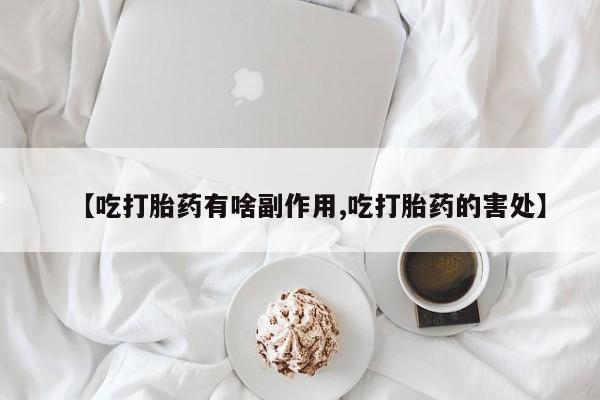 米非米索网上药店官网【吃打胎药有啥副作用,吃打胎药的害处】