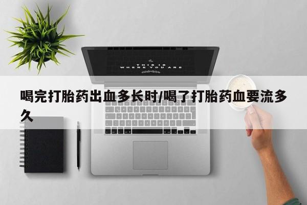 米非米索网上药店官网喝完打胎药出血多长时/喝了打胎药血要流多久