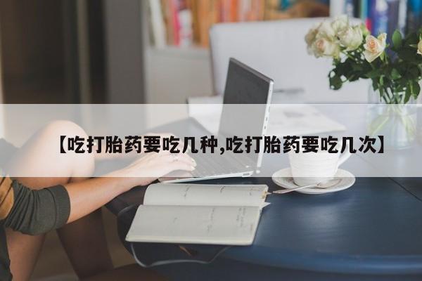米非米索网上药店官网【吃打胎药要吃几种,吃打胎药要吃几次】