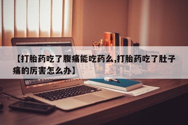 米非米索网上药店官网【打胎药吃了腹痛能吃药么,打胎药吃了肚子痛的厉害怎么办】