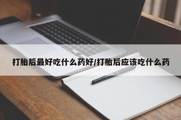 米非米索网上药店官网打胎后最好吃什么药好/打胎后应该吃什么药