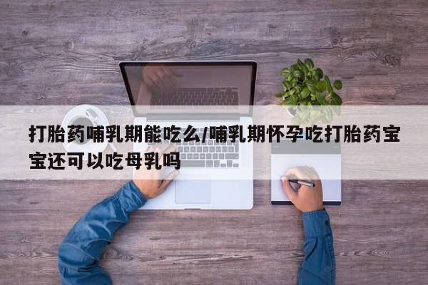 米非米索网上药店官网打胎药哺乳期能吃么/哺乳期怀孕吃打胎药宝宝还可以吃母乳吗