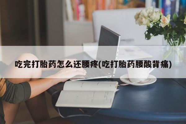 米非米索网上药店官网吃完打胎药怎么还腰疼(吃打胎药腰酸背痛)