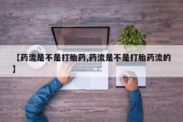 米非米索网上药店官网【药流是不是打胎药,药流是不是打胎药流的】