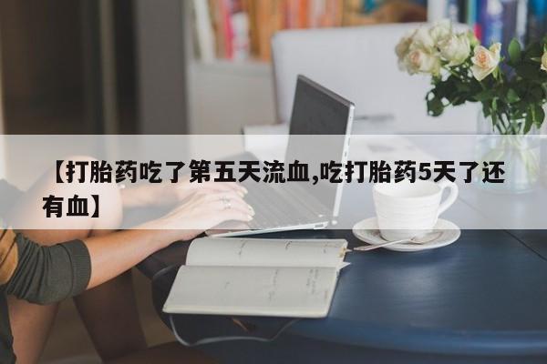 米非米索网上药店官网【打胎药吃了第五天流血,吃打胎药5天了还有血】
