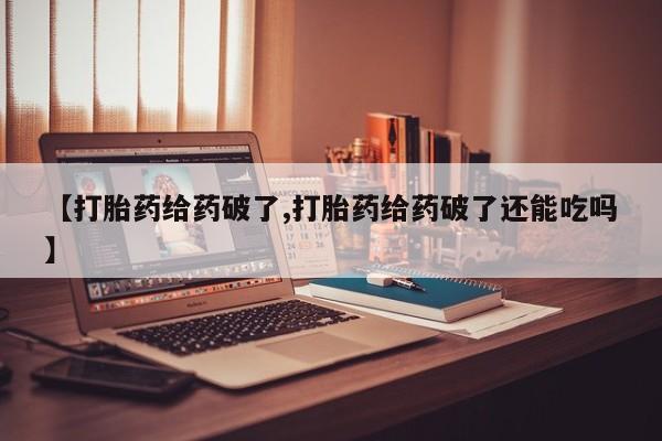 米非米索网上药店官网【打胎药给药破了,打胎药给药破了还能吃吗】